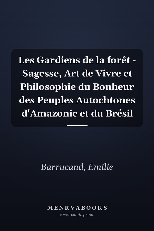 Les Gardiens de la forêt - Sagesse, Art de Vivre et Philosophie du Bonheur des Peuples Autochtones d'Amazonie et du Brésil
