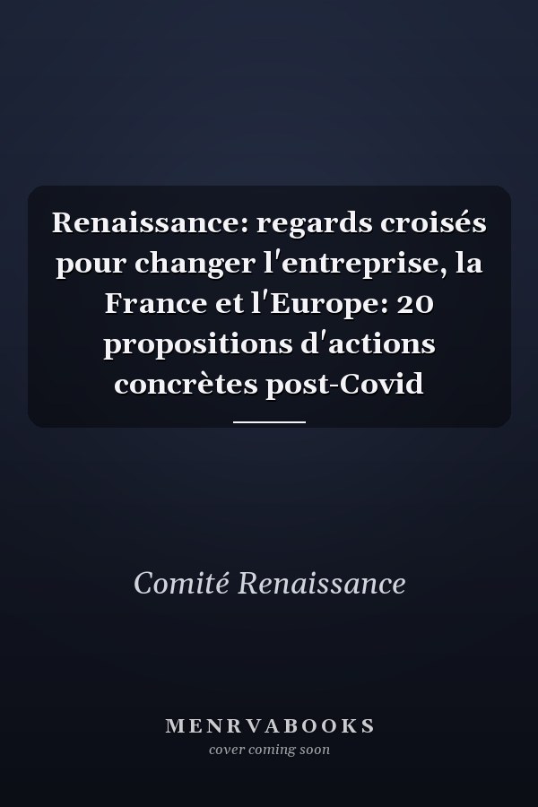 Renaissance: regards croisés pour changer l'entreprise, la France et l'Europe: 20 propositions d'actions concrètes post-Covid