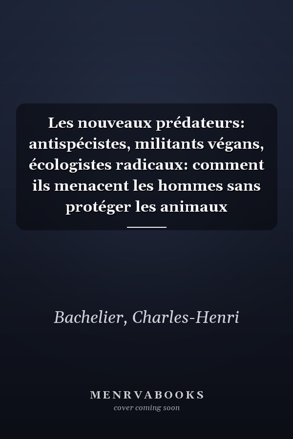 Les nouveaux prédateurs: antispécistes, militants végans, écologistes radicaux: comment ils menacent les hommes sans protéger les animaux