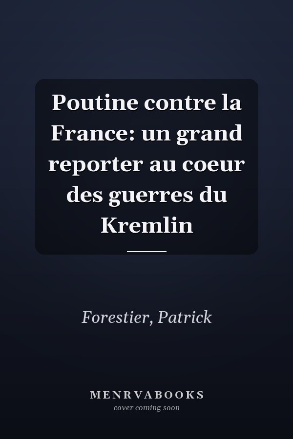 Poutine contre la France: un grand reporter au coeur des guerres du Kremlin