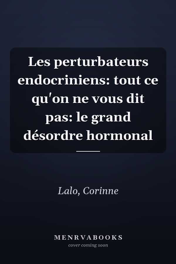 Les perturbateurs endocriniens: tout ce qu'on ne vous dit pas: le grand désordre hormonal