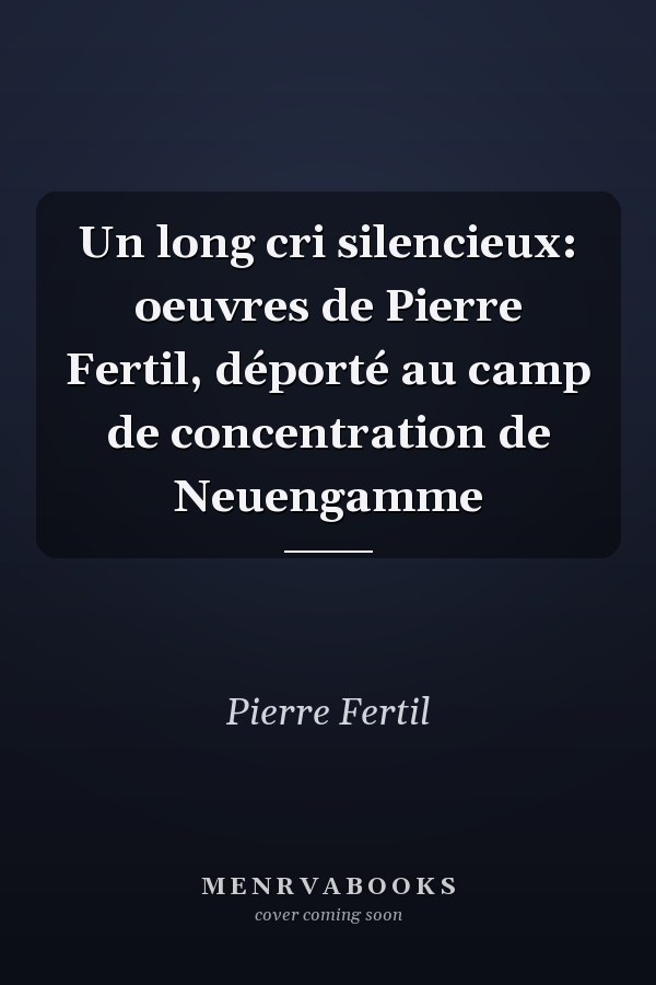 Un long cri silencieux: oeuvres de Pierre Fertil, déporté au camp de concentration de Neuengamme