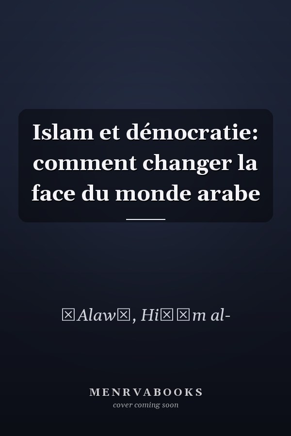 Islam et démocratie: comment changer la face du monde arabe