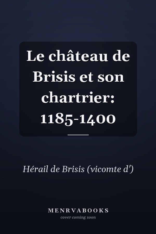 Le château de Brisis et son chartrier: 1185-1400