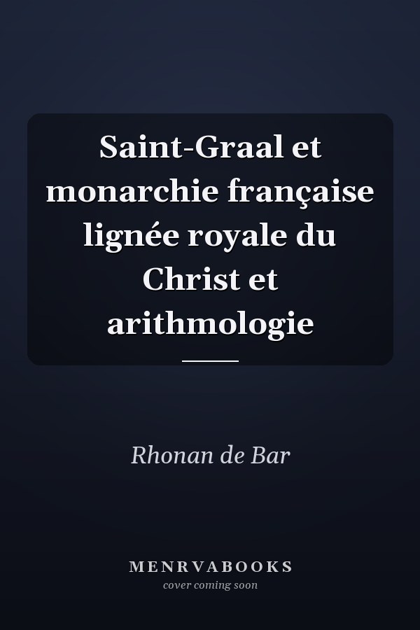 Saint-Graal et monarchie française lignée royale du Christ et arithmologie