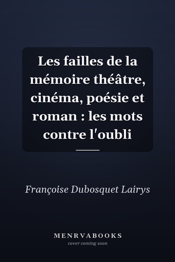 Les failles de la mémoire théâtre, cinéma, poésie et roman : les mots contre l'oubli