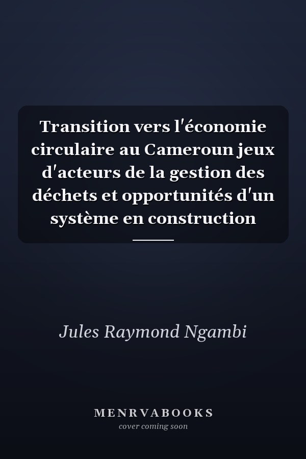 Transition vers l'économie circulaire au Cameroun jeux d'acteurs de la gestion des déchets et opportunités d'un système en construction