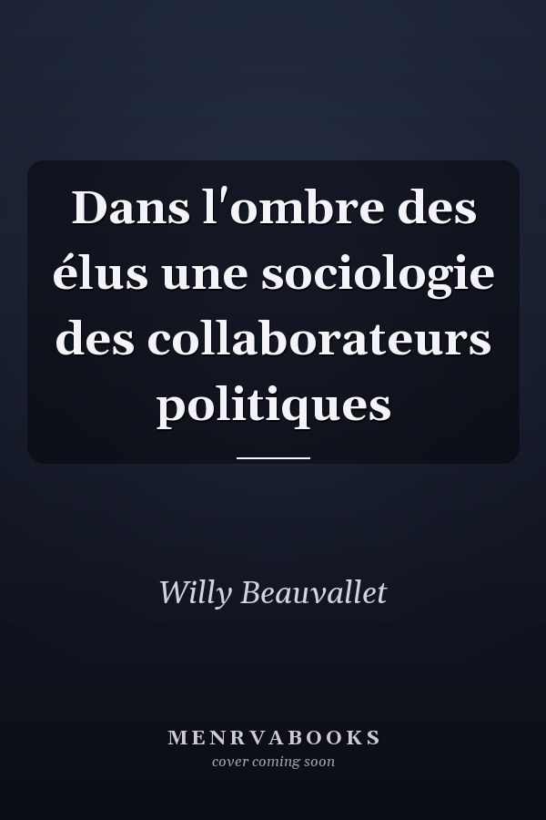 Dans l'ombre des élus une sociologie des collaborateurs politiques
