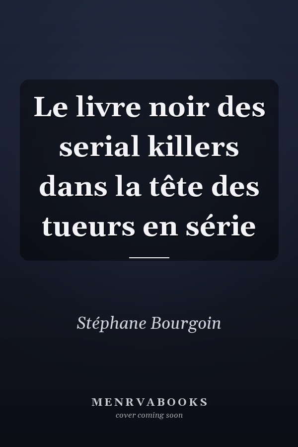 Le livre noir des serial killers dans la tête des tueurs en série