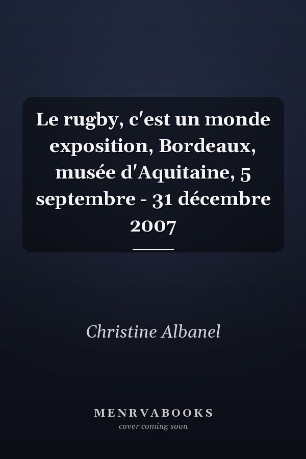 Le rugby, c'est un monde exposition, Bordeaux, musée d'Aquitaine, 5 septembre - 31 décembre 2007