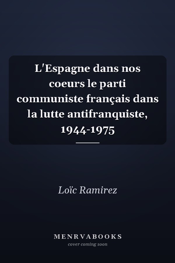 L'Espagne dans nos coeurs le parti communiste français dans la lutte antifranquiste, 1944-1975