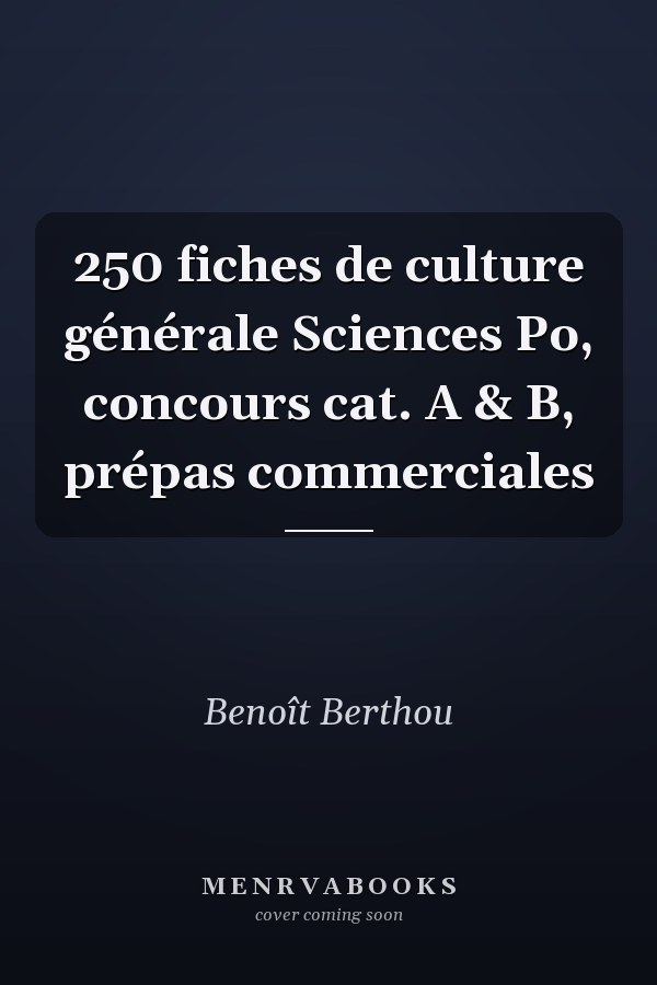 250 fiches de culture générale Sciences Po, concours cat. A & B, prépas commerciales