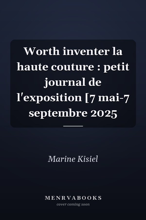 Worth inventer la haute couture : petit journal de l'exposition [7 mai-7 septembre 2025