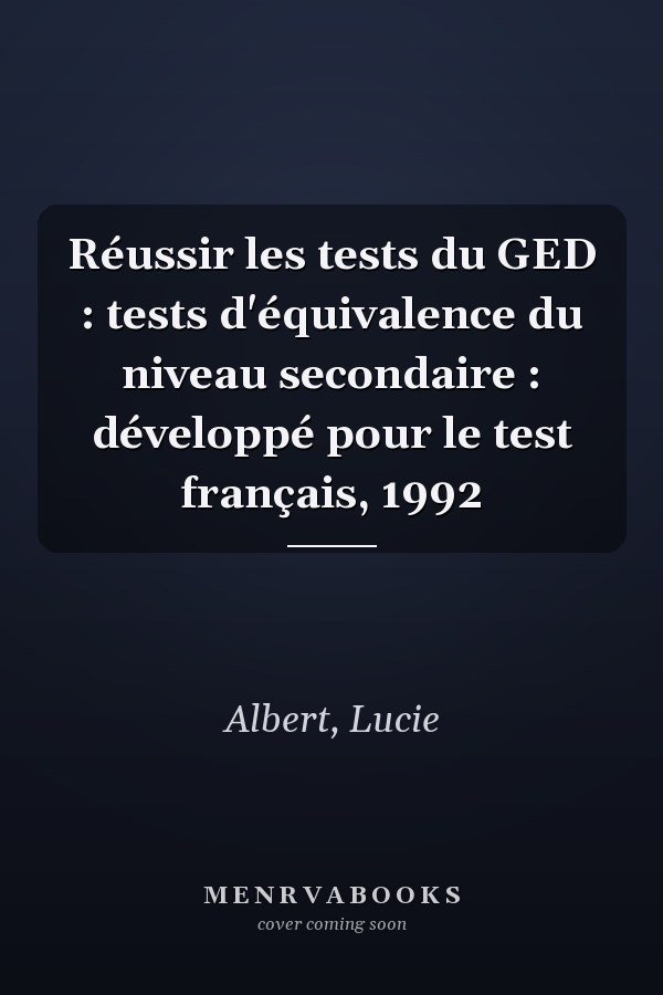 Réussir les tests du GED : tests d'équivalence du niveau secondaire : développé pour le test français, 1992