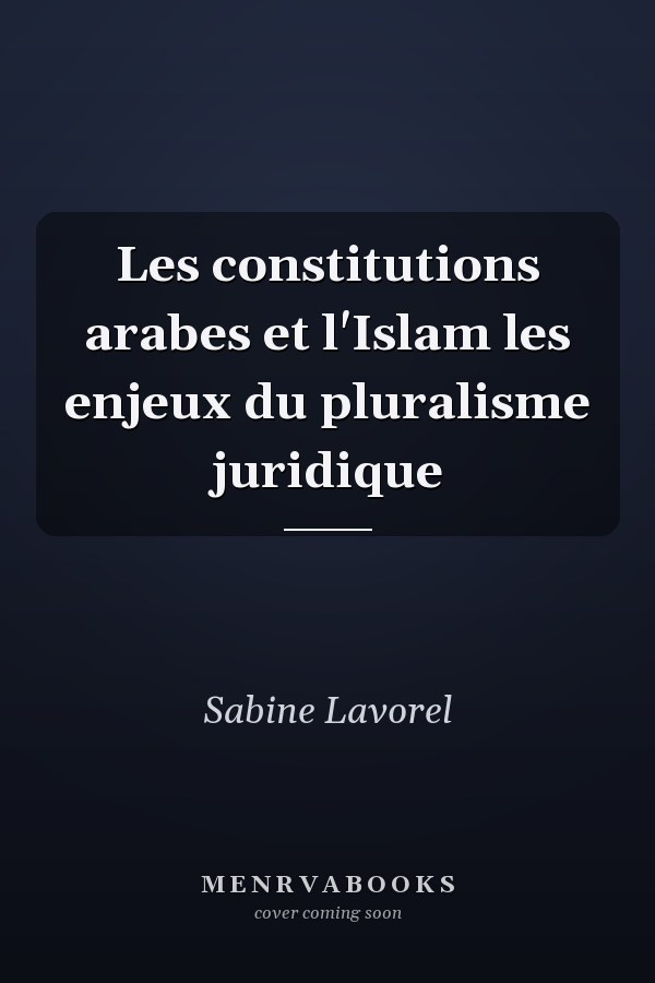 Les constitutions arabes et l'Islam les enjeux du pluralisme juridique