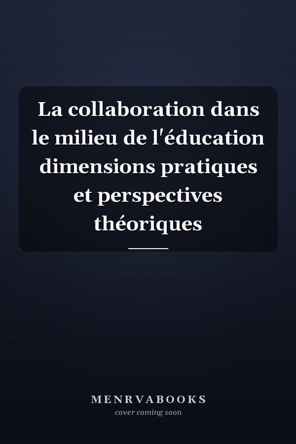 La collaboration dans le milieu de l'éducation dimensions pratiques et perspectives théoriques