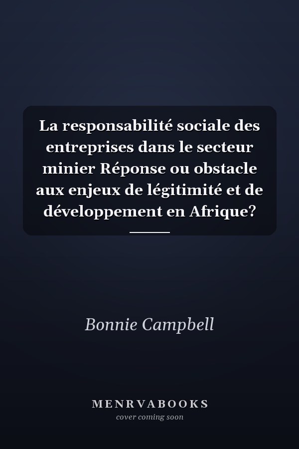 La responsabilité sociale des entreprises dans le secteur minier Réponse ou obstacle aux enjeux de légitimité et de développement en Afrique?