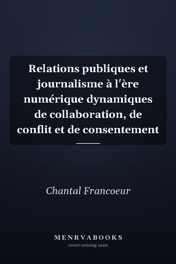 Relations publiques et journalisme à l'ère numérique dynamiques de collaboration, de conflit et de consentement