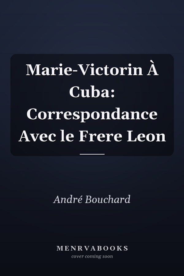 Marie-Victorin À Cuba: Correspondance Avec le Frere Leon