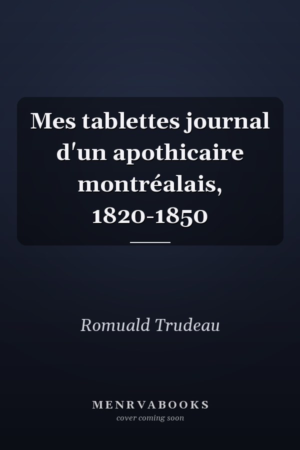 Mes tablettes journal d'un apothicaire montréalais, 1820-1850