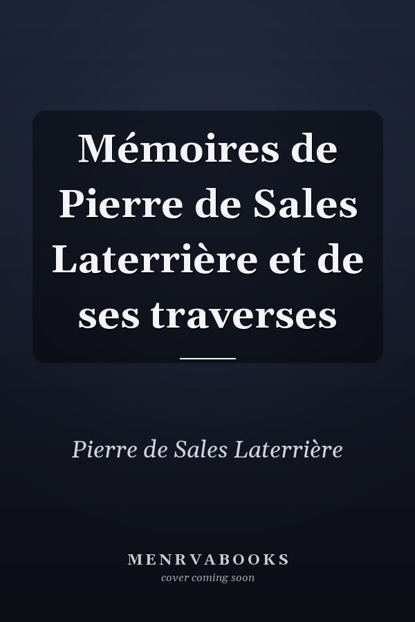 Mémoires de Pierre de Sales Laterrière et de ses traverses