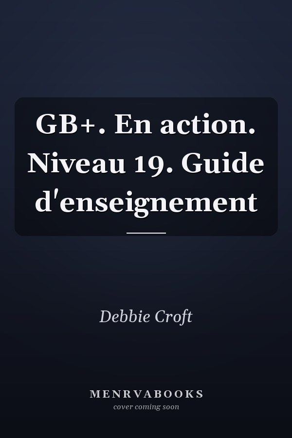 GB+. En action. Niveau 19. Guide d'enseignement