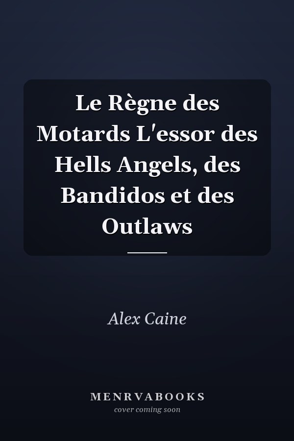 Le Règne des Motards L'essor des Hells Angels, des Bandidos et des Outlaws