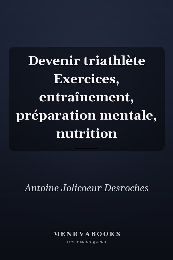 Devenir triathlète Exercices, entraînement, préparation mentale, nutrition