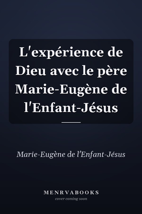 L'expérience de Dieu avec le père Marie-Eugène de l'Enfant-Jésus