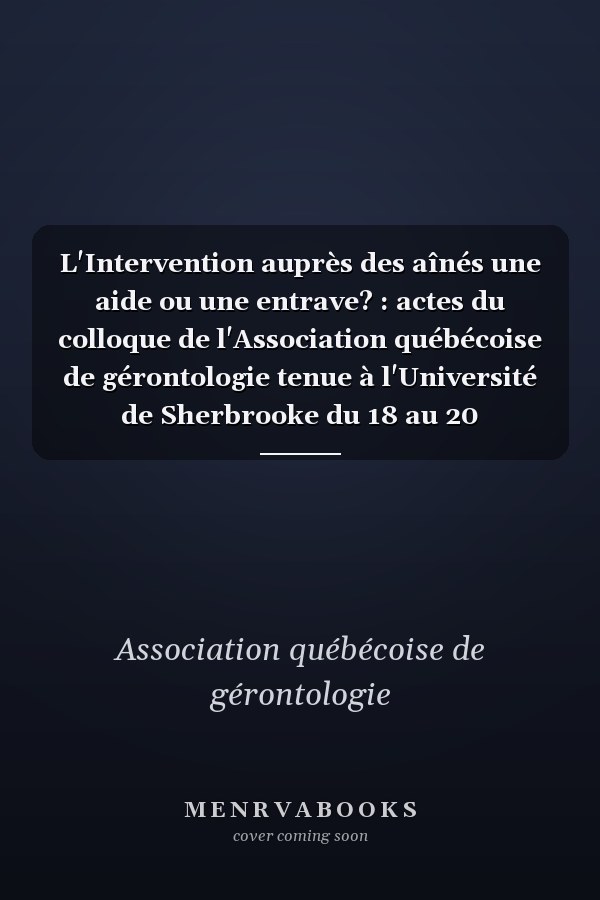 L'Intervention auprès des aînés une aide ou une entrave? : actes du colloque de l'Association québécoise de gérontologie tenue à l'Université de Sherbrooke du 18 au 20 novembre 1982
