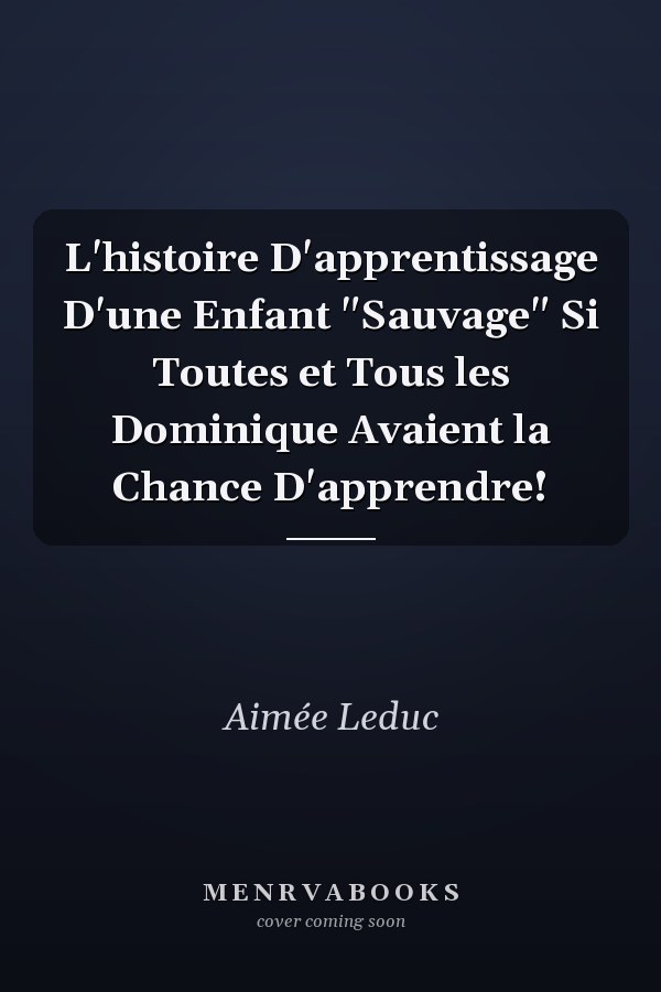 L'histoire D'apprentissage D'une Enfant "Sauvage" Si Toutes et Tous les Dominique Avaient la Chance D'apprendre!