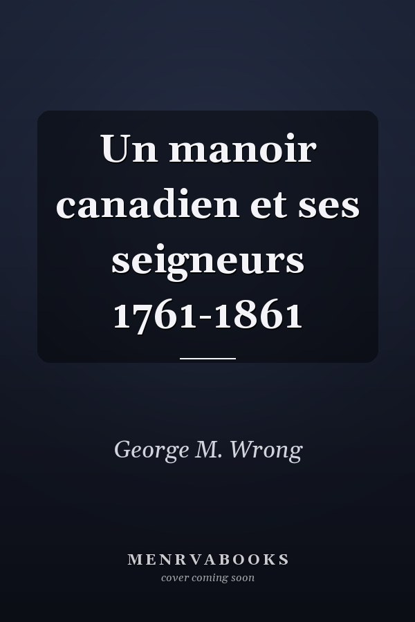Un manoir canadien et ses seigneurs 1761-1861