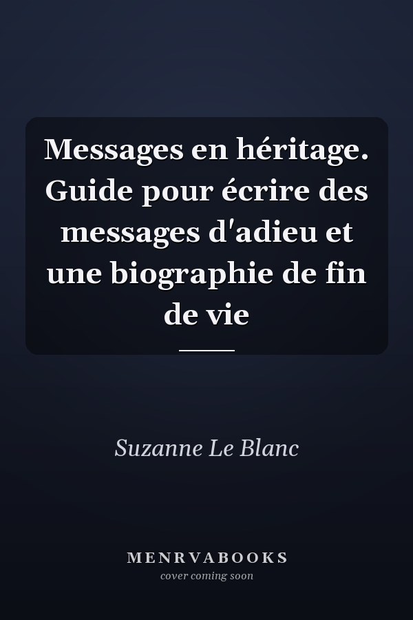 Messages en héritage. Guide pour écrire des messages d'adieu et une biographie de fin de vie