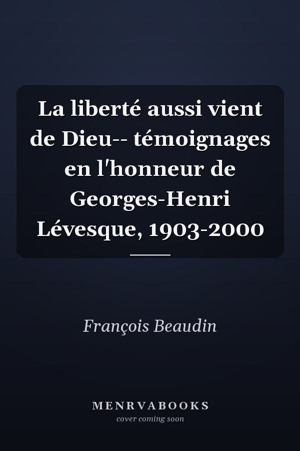 La liberté aussi vient de Dieu-- témoignages en l'honneur de Georges-Henri Lévesque, 1903-2000