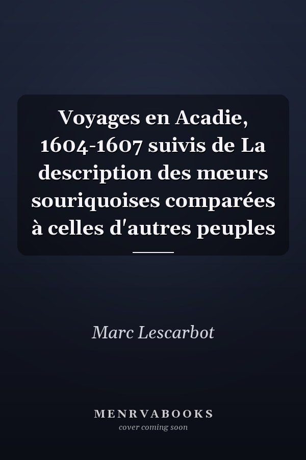 Voyages en Acadie, 1604-1607 suivis de La description des mœurs souriquoises comparées à celles d'autres peuples