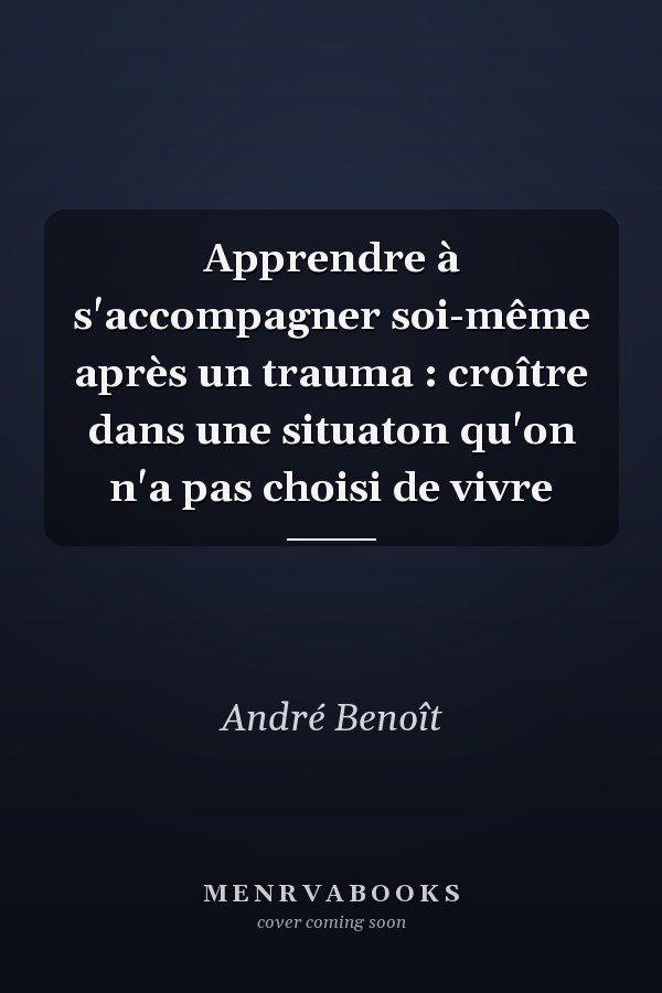 Apprendre à s'accompagner soi-même après un trauma : croître dans une situaton qu'on n'a pas choisi de vivre