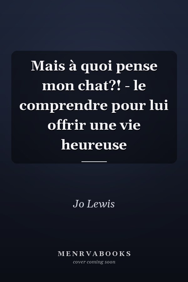 Mais à quoi pense mon chat?! - le comprendre pour lui offrir une vie heureuse