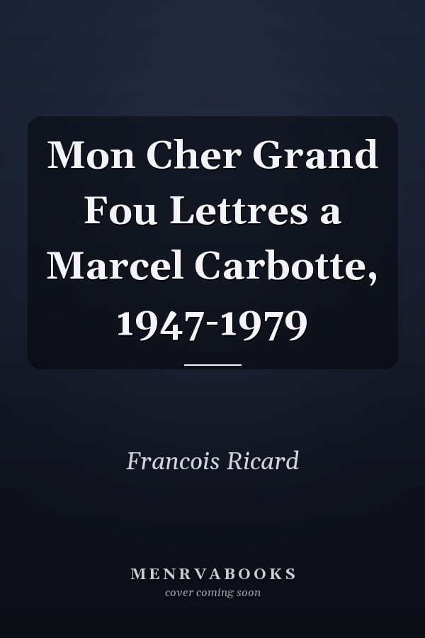 Mon Cher Grand Fou Lettres a Marcel Carbotte, 1947-1979