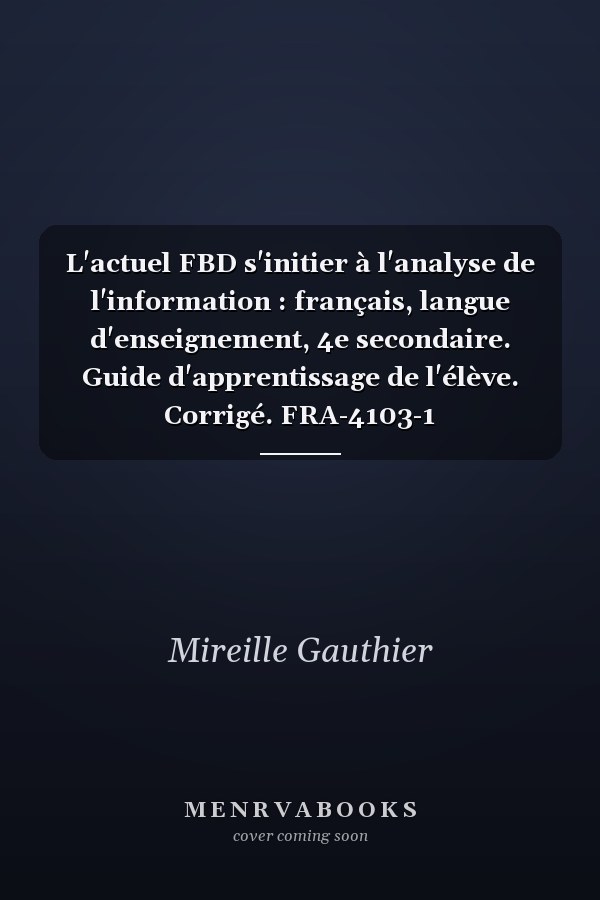 L'actuel FBD s'initier à l'analyse de l'information : français, langue d'enseignement, 4e secondaire. Guide d'apprentissage de l'élève. Corrigé. FRA-4103-1