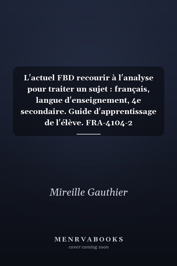 L'actuel FBD recourir à l'analyse pour traiter un sujet : français, langue d'enseignement, 4e secondaire. Guide d'apprentissage de l'élève. FRA-4104-2