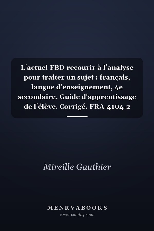 L'actuel FBD recourir à l'analyse pour traiter un sujet : français, langue d'enseignement, 4e secondaire. Guide d'apprentissage de l'élève. Corrigé. FRA-4104-2