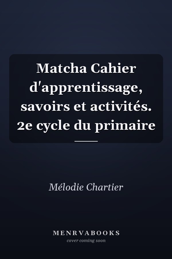 Matcha Cahier d'apprentissage, savoirs et activités. 2e cycle du primaire