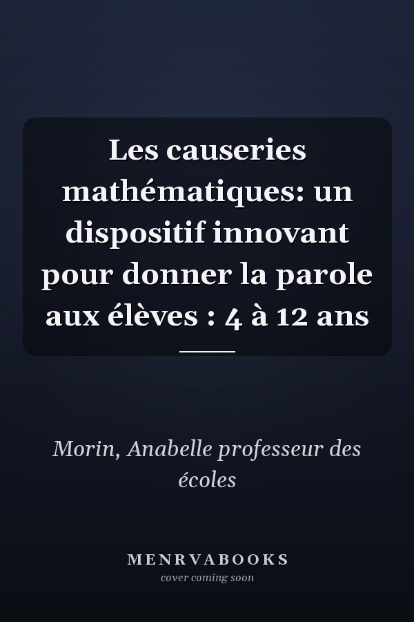 Les causeries mathématiques: un dispositif innovant pour donner la parole aux élèves : 4 à 12 ans