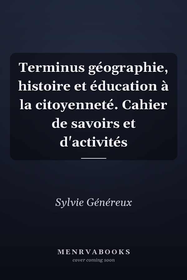 Terminus géographie, histoire et éducation à la citoyenneté. Cahier de savoirs et d'activités