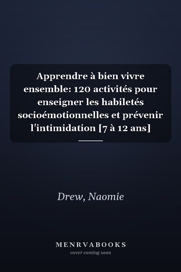 Apprendre à bien vivre ensemble: 120 activités pour enseigner les habiletés socioémotionnelles et prévenir l'intimidation [7 à 12 ans]
