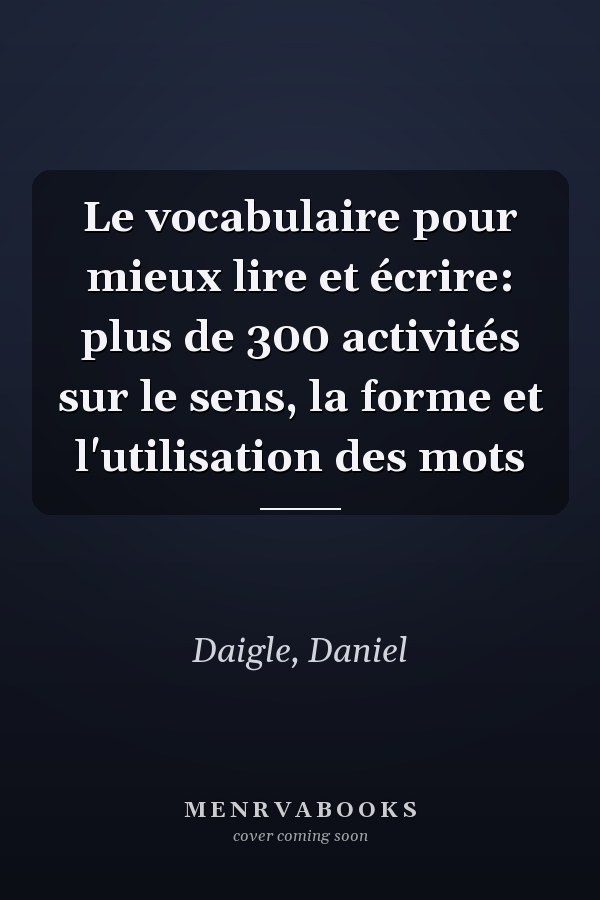 Le vocabulaire pour mieux lire et écrire: plus de 300 activités sur le sens, la forme et l'utilisation des mots