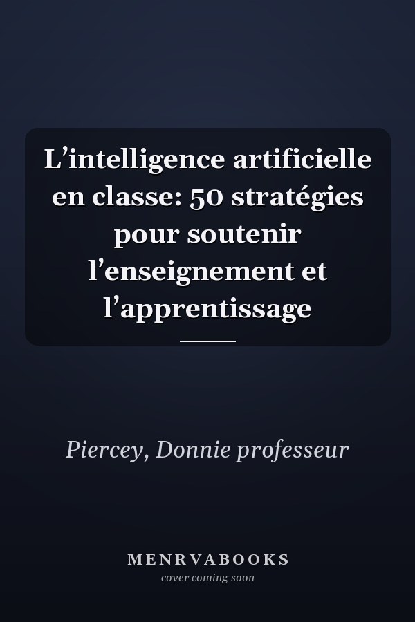 L’intelligence artificielle en classe: 50 stratégies pour soutenir l’enseignement et l’apprentissage