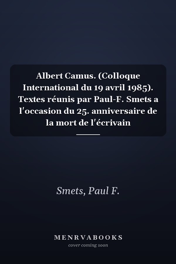 Albert Camus. (Colloque International du 19 avril 1985). Textes réunis par Paul-F. Smets a l'occasion du 25. anniversaire de la mort de l'écrivain