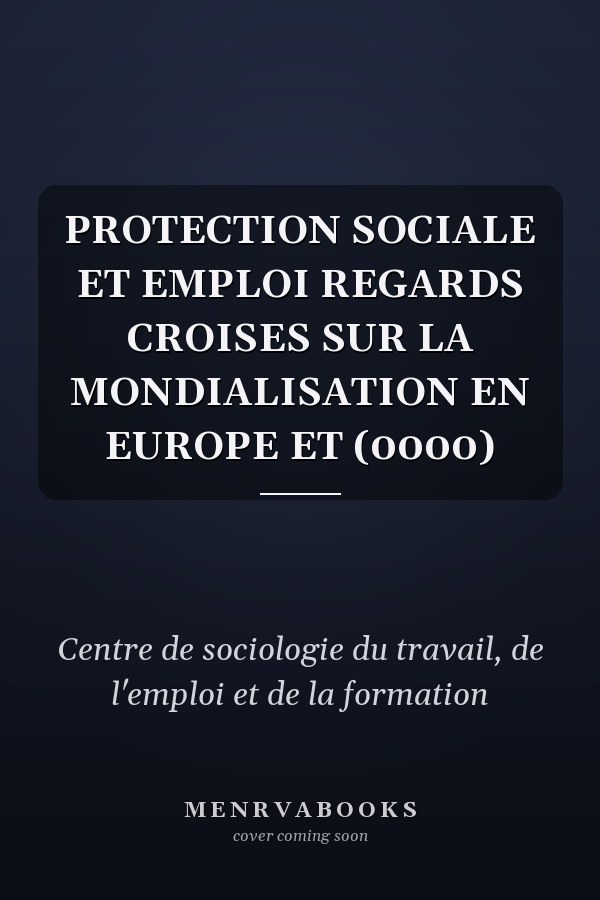PROTECTION SOCIALE ET EMPLOI REGARDS CROISES SUR LA MONDIALISATION EN EUROPE ET (0000)