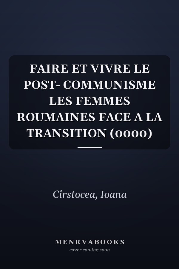 FAIRE ET VIVRE LE POST- COMMUNISME LES FEMMES ROUMAINES FACE A LA TRANSITION (0000)